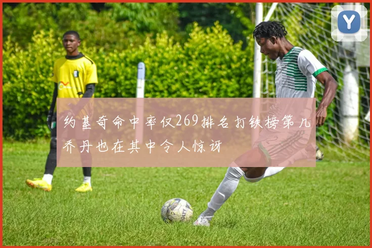 约基奇命中率仅269排名打铁榜第几乔丹也在其中令人惊讶