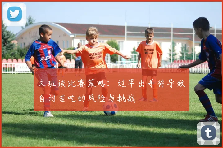 文班谈比赛策略：过早出手将导致自讨苦吃的风险与挑战