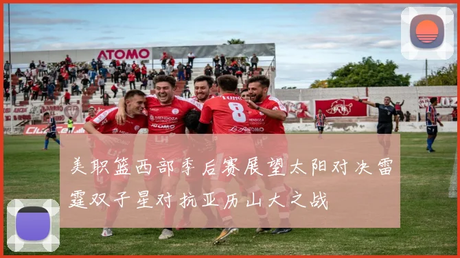 美职篮西部季后赛展望太阳对决雷霆双子星对抗亚历山大之战