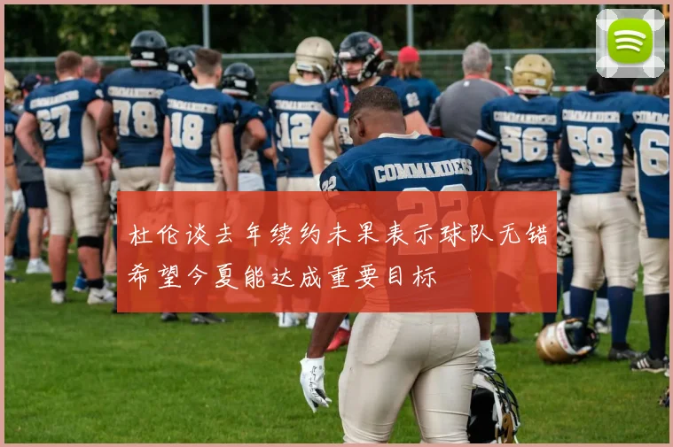 杜伦谈去年续约未果表示球队无错希望今夏能达成重要目标