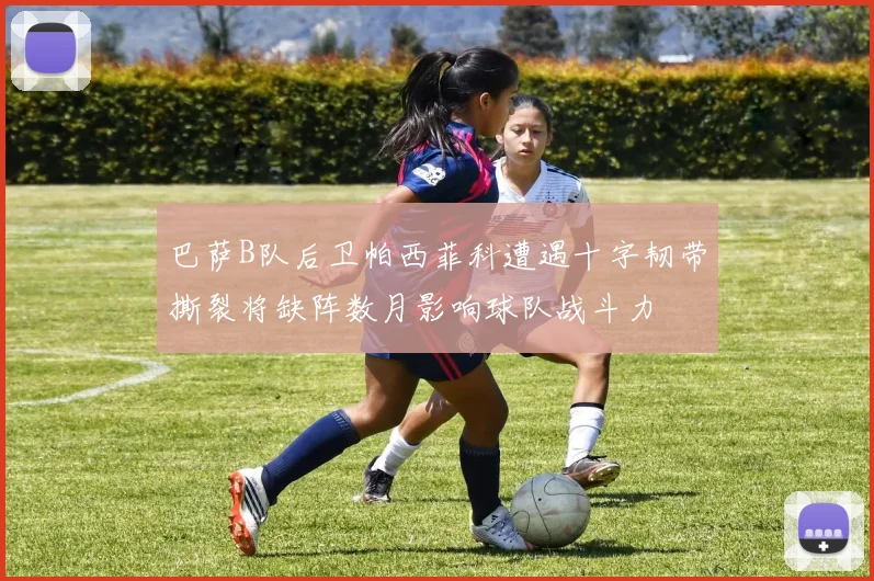 巴萨B队后卫帕西菲科遭遇十字韧带撕裂将缺阵数月影响球队战斗力