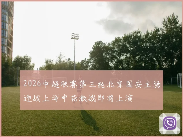 2026中超联赛第三轮北京国安主场迎战上海申花激战即将上演