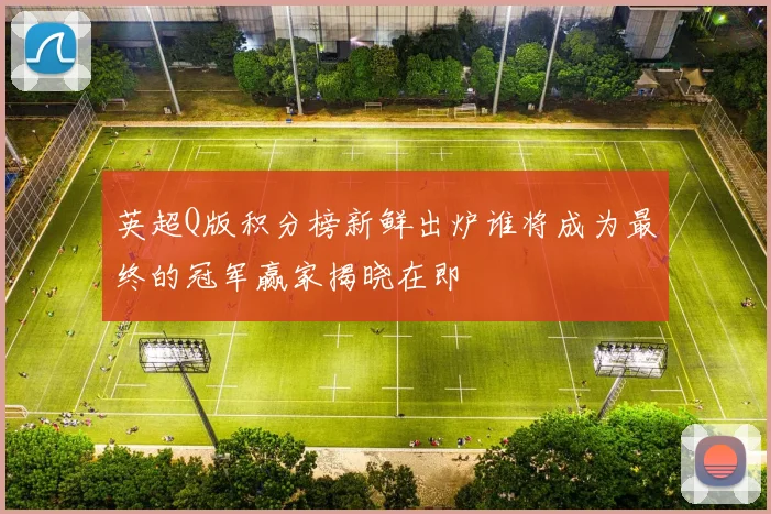 英超Q版积分榜新鲜出炉谁将成为最终的冠军赢家揭晓在即