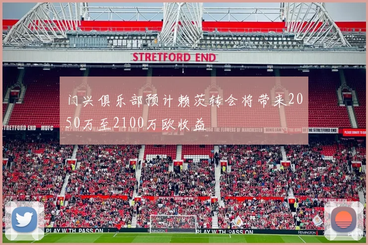 门兴俱乐部预计赖茨转会将带来2050万至2100万欧收益